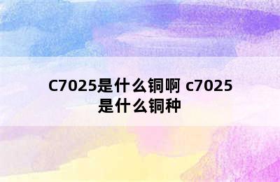 C7025是什么铜啊 c7025是什么铜种